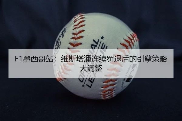 F1墨西哥站：维斯塔潘连续罚退后的引擎策略大调整